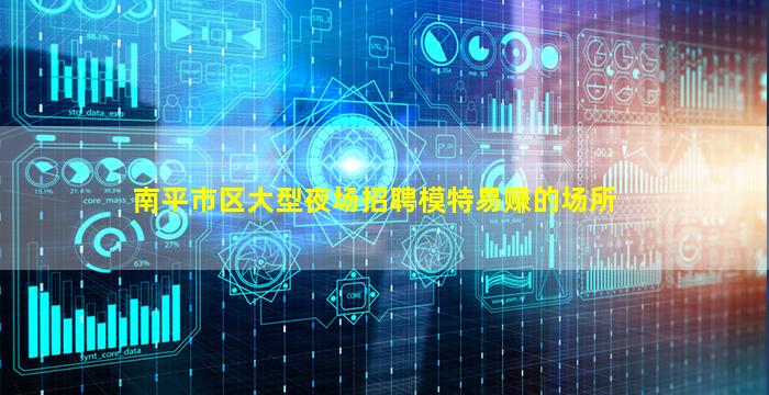 南平市区大型夜场招聘模特易赚的场所